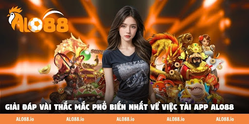 Giải đáp vài thắc mắc phổ biến nhất về việc tải app ALO88