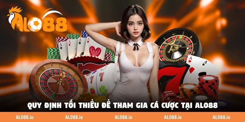 Quy định tối thiểu để tham gia cá cược tại ALO88