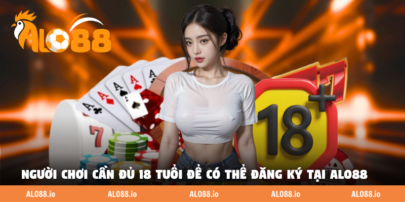 Người chơi cần đủ 18 tuổi để có thể đăng ký tại ALO88