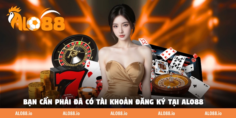 Bạn cần phải đã có tài khoản đăng ký tại ALO88 