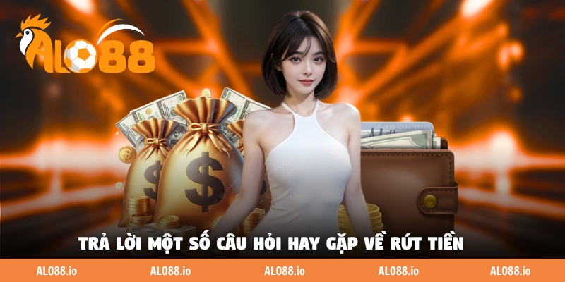 Trả lời một số câu hỏi hay gặp về rút tiền