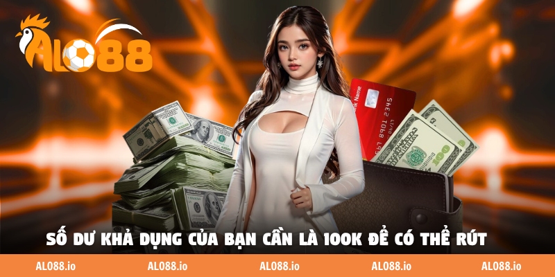 Số dư khả dụng của bạn cần là 100K để có thể rút