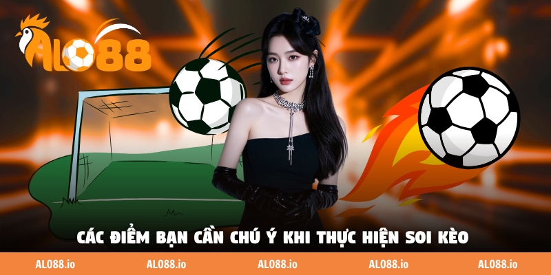Các điểm bạn cần chú ý khi thực hiện soi kèo 