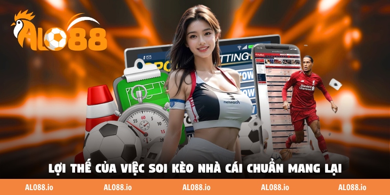 Lợi thế của việc soi kèo nhà cái chuẩn mang lại
