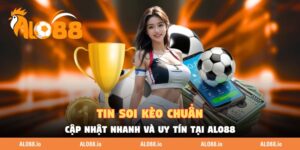 Tin Soi Kèo Chuẩn - Cập Nhật Nhanh Và Uy Tín Tại ALO88